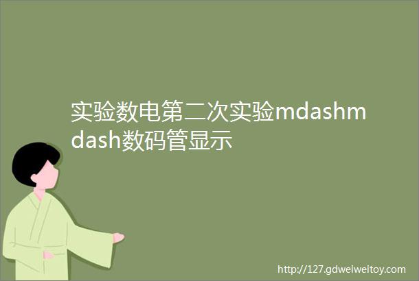 实验数电第二次实验mdashmdash数码管显示