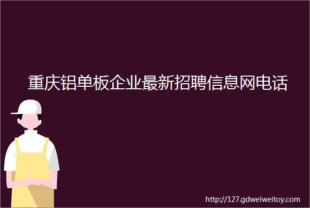 重庆铝单板企业最新招聘信息网电话