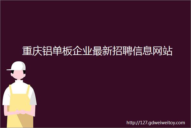 重庆铝单板企业最新招聘信息网站